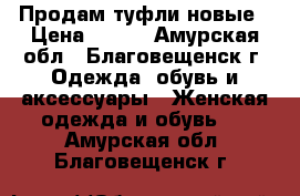 Продам туфли новые › Цена ­ 900 - Амурская обл., Благовещенск г. Одежда, обувь и аксессуары » Женская одежда и обувь   . Амурская обл.,Благовещенск г.